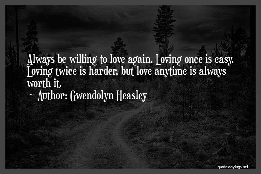 Gwendolyn Heasley Quotes: Always Be Willing To Love Again. Loving Once Is Easy. Loving Twice Is Harder, But Love Anytime Is Always Worth