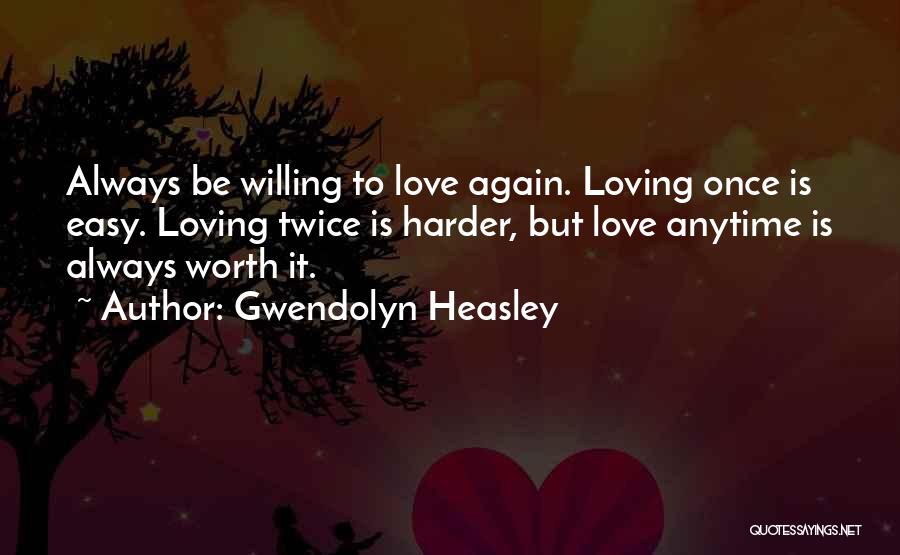 Gwendolyn Heasley Quotes: Always Be Willing To Love Again. Loving Once Is Easy. Loving Twice Is Harder, But Love Anytime Is Always Worth