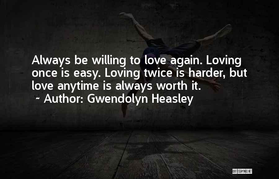 Gwendolyn Heasley Quotes: Always Be Willing To Love Again. Loving Once Is Easy. Loving Twice Is Harder, But Love Anytime Is Always Worth
