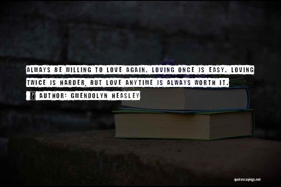 Gwendolyn Heasley Quotes: Always Be Willing To Love Again. Loving Once Is Easy. Loving Twice Is Harder, But Love Anytime Is Always Worth