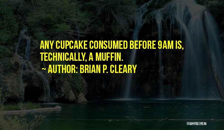 Brian P. Cleary Quotes: Any Cupcake Consumed Before 9am Is, Technically, A Muffin.