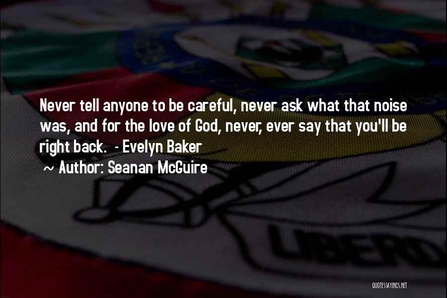 Seanan McGuire Quotes: Never Tell Anyone To Be Careful, Never Ask What That Noise Was, And For The Love Of God, Never, Ever