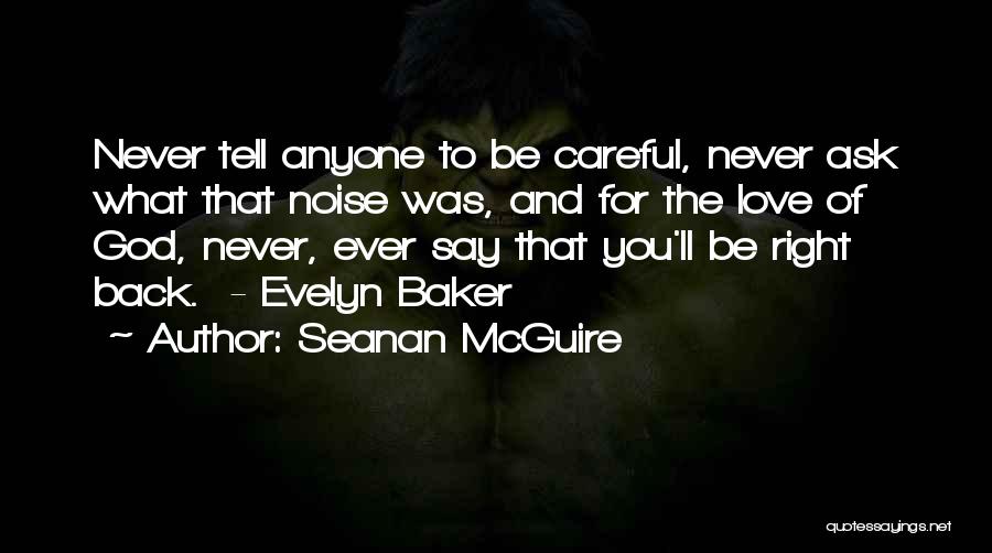 Seanan McGuire Quotes: Never Tell Anyone To Be Careful, Never Ask What That Noise Was, And For The Love Of God, Never, Ever