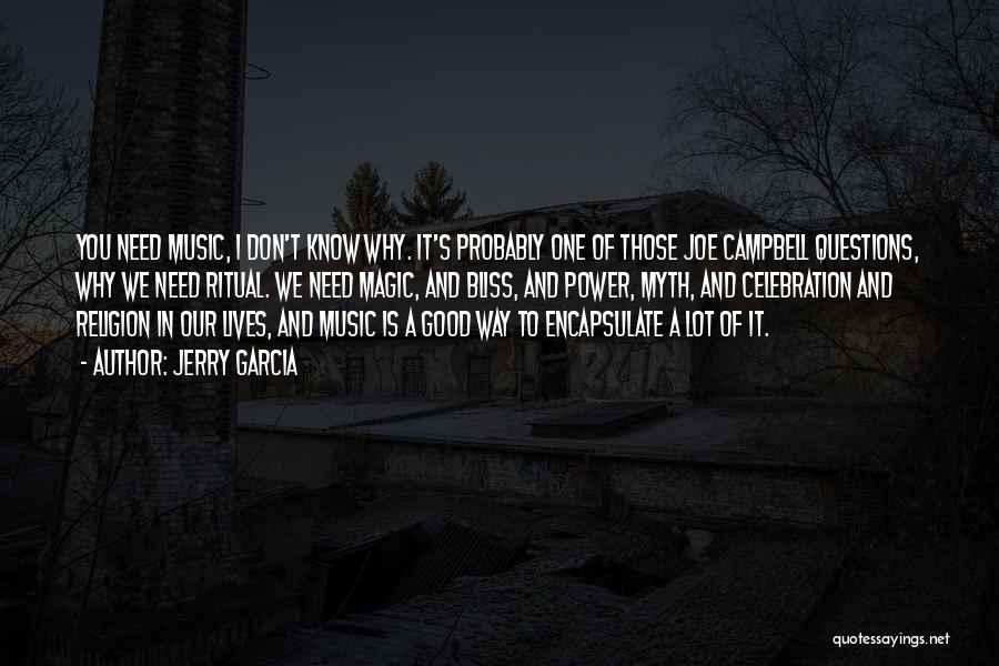 Jerry Garcia Quotes: You Need Music, I Don't Know Why. It's Probably One Of Those Joe Campbell Questions, Why We Need Ritual. We