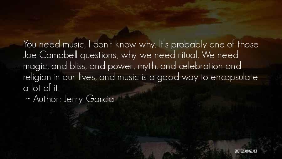 Jerry Garcia Quotes: You Need Music, I Don't Know Why. It's Probably One Of Those Joe Campbell Questions, Why We Need Ritual. We