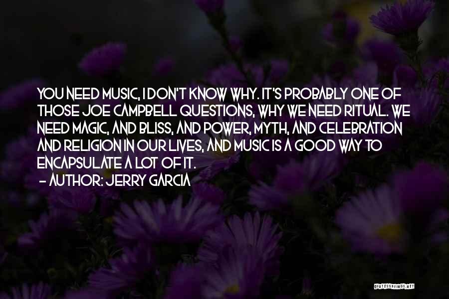 Jerry Garcia Quotes: You Need Music, I Don't Know Why. It's Probably One Of Those Joe Campbell Questions, Why We Need Ritual. We