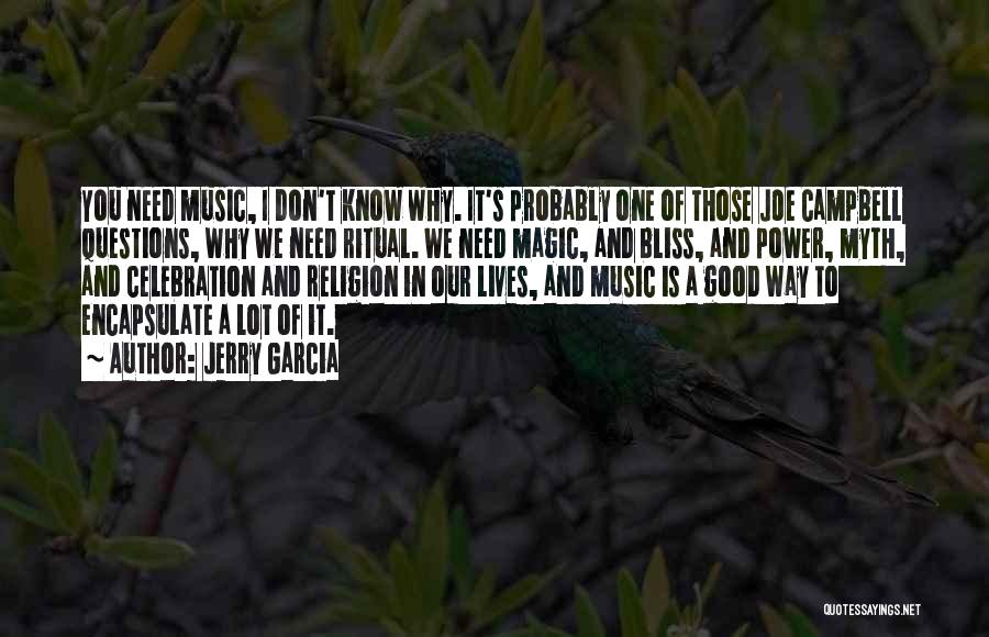 Jerry Garcia Quotes: You Need Music, I Don't Know Why. It's Probably One Of Those Joe Campbell Questions, Why We Need Ritual. We