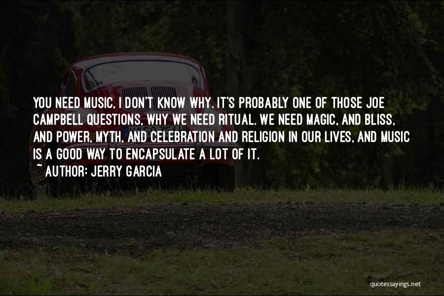 Jerry Garcia Quotes: You Need Music, I Don't Know Why. It's Probably One Of Those Joe Campbell Questions, Why We Need Ritual. We