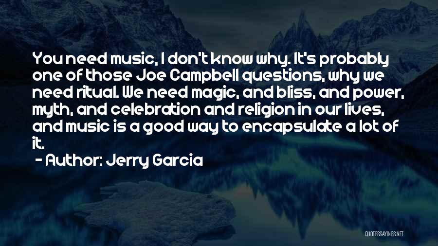 Jerry Garcia Quotes: You Need Music, I Don't Know Why. It's Probably One Of Those Joe Campbell Questions, Why We Need Ritual. We
