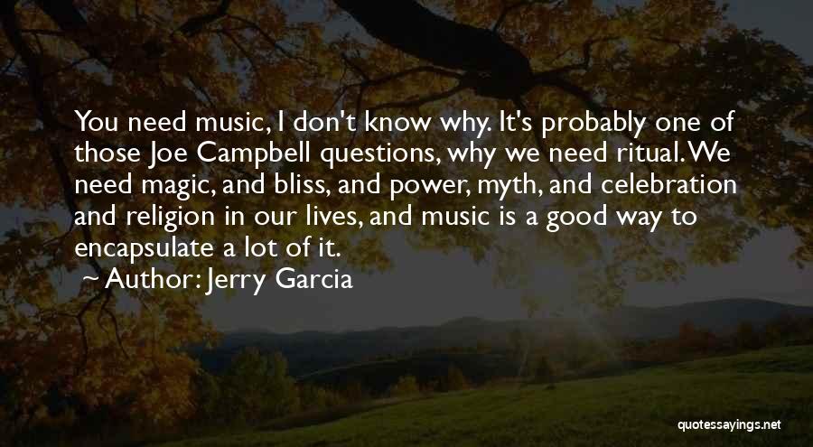 Jerry Garcia Quotes: You Need Music, I Don't Know Why. It's Probably One Of Those Joe Campbell Questions, Why We Need Ritual. We