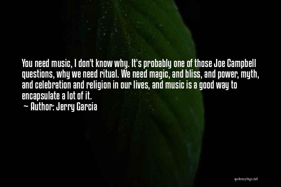 Jerry Garcia Quotes: You Need Music, I Don't Know Why. It's Probably One Of Those Joe Campbell Questions, Why We Need Ritual. We