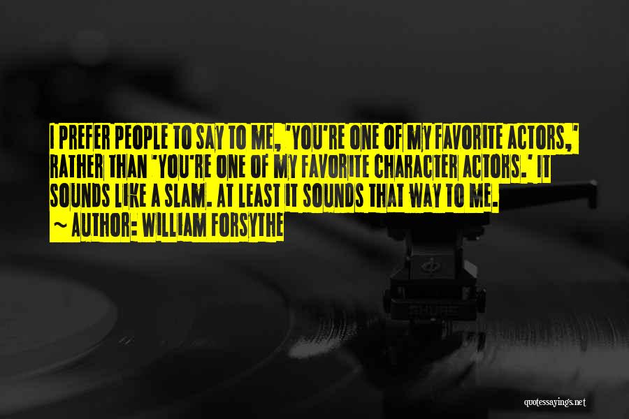 William Forsythe Quotes: I Prefer People To Say To Me, 'you're One Of My Favorite Actors,' Rather Than 'you're One Of My Favorite