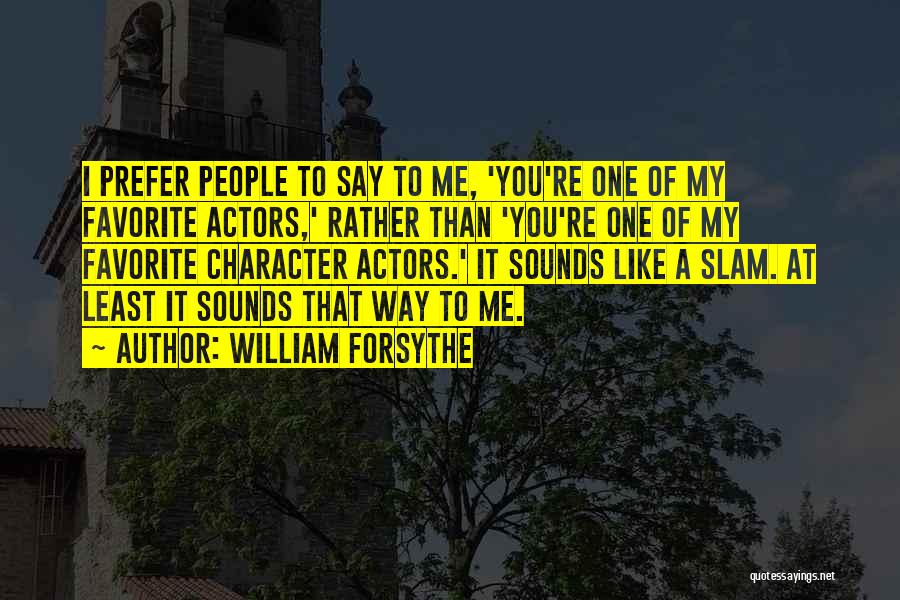 William Forsythe Quotes: I Prefer People To Say To Me, 'you're One Of My Favorite Actors,' Rather Than 'you're One Of My Favorite