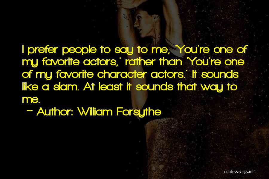 William Forsythe Quotes: I Prefer People To Say To Me, 'you're One Of My Favorite Actors,' Rather Than 'you're One Of My Favorite