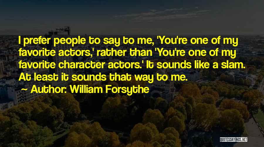 William Forsythe Quotes: I Prefer People To Say To Me, 'you're One Of My Favorite Actors,' Rather Than 'you're One Of My Favorite