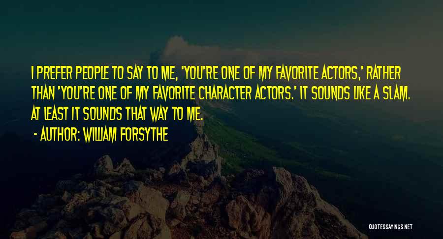 William Forsythe Quotes: I Prefer People To Say To Me, 'you're One Of My Favorite Actors,' Rather Than 'you're One Of My Favorite