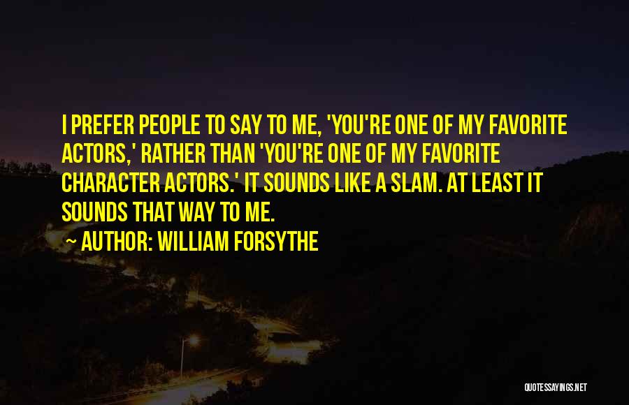 William Forsythe Quotes: I Prefer People To Say To Me, 'you're One Of My Favorite Actors,' Rather Than 'you're One Of My Favorite