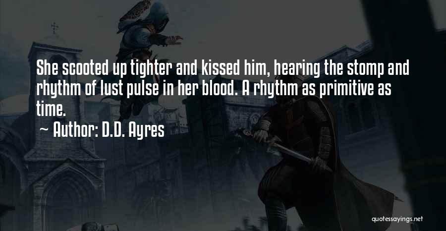 D.D. Ayres Quotes: She Scooted Up Tighter And Kissed Him, Hearing The Stomp And Rhythm Of Lust Pulse In Her Blood. A Rhythm