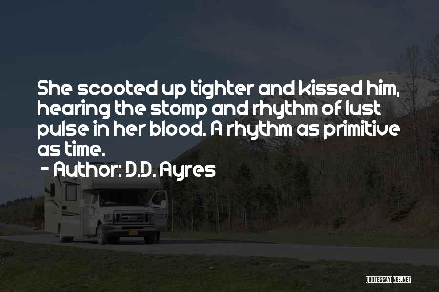 D.D. Ayres Quotes: She Scooted Up Tighter And Kissed Him, Hearing The Stomp And Rhythm Of Lust Pulse In Her Blood. A Rhythm