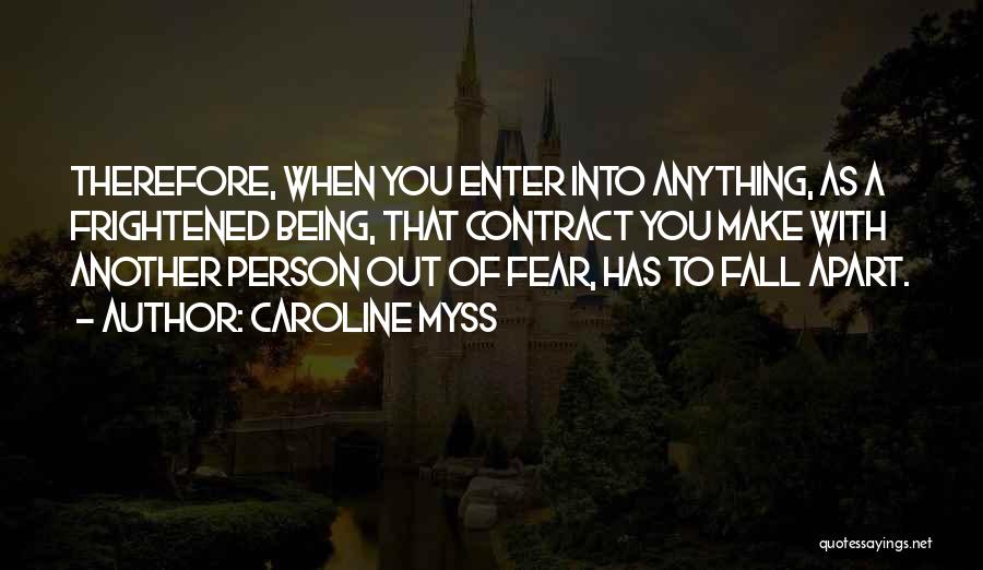 Caroline Myss Quotes: Therefore, When You Enter Into Anything, As A Frightened Being, That Contract You Make With Another Person Out Of Fear,