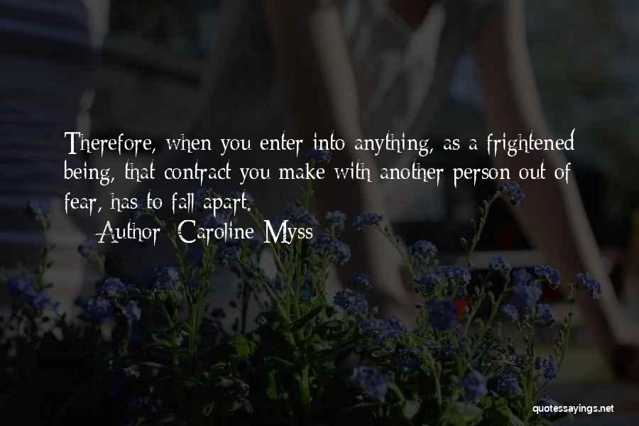 Caroline Myss Quotes: Therefore, When You Enter Into Anything, As A Frightened Being, That Contract You Make With Another Person Out Of Fear,