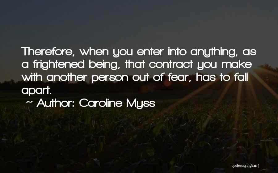 Caroline Myss Quotes: Therefore, When You Enter Into Anything, As A Frightened Being, That Contract You Make With Another Person Out Of Fear,