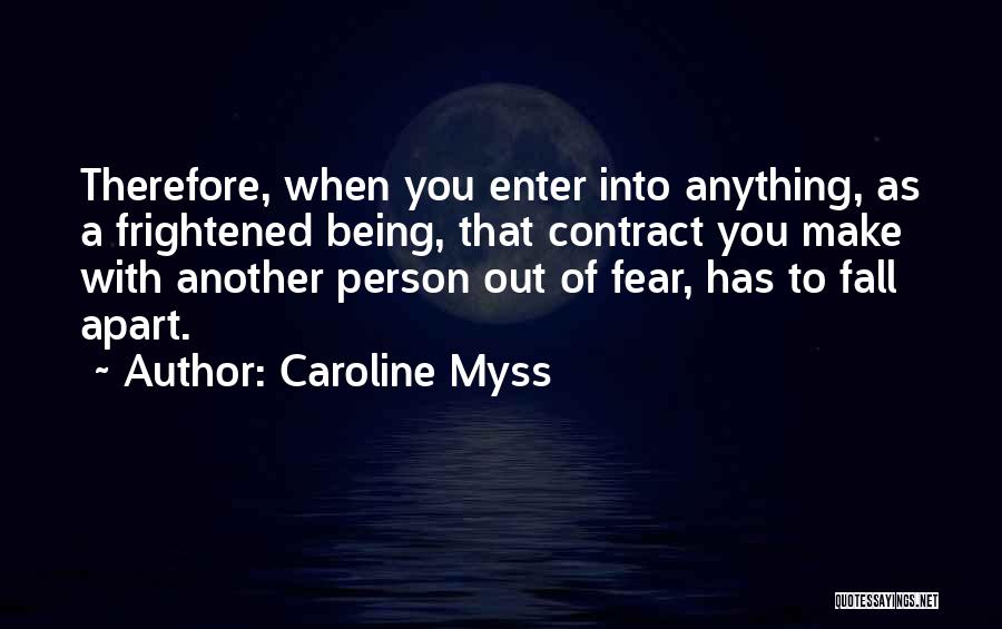 Caroline Myss Quotes: Therefore, When You Enter Into Anything, As A Frightened Being, That Contract You Make With Another Person Out Of Fear,