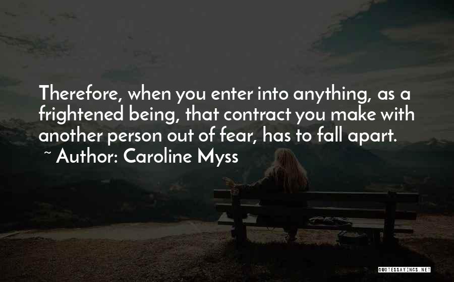 Caroline Myss Quotes: Therefore, When You Enter Into Anything, As A Frightened Being, That Contract You Make With Another Person Out Of Fear,