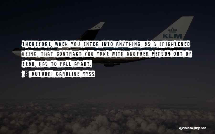 Caroline Myss Quotes: Therefore, When You Enter Into Anything, As A Frightened Being, That Contract You Make With Another Person Out Of Fear,