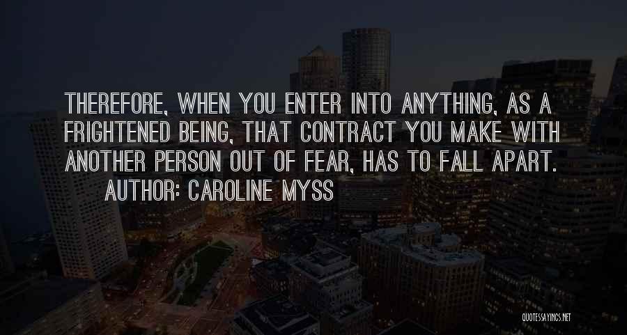 Caroline Myss Quotes: Therefore, When You Enter Into Anything, As A Frightened Being, That Contract You Make With Another Person Out Of Fear,