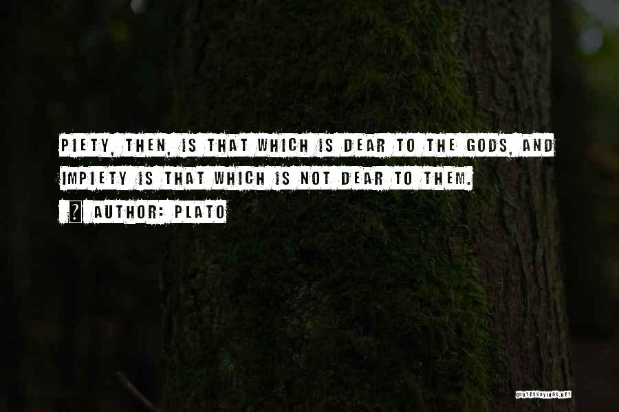 Plato Quotes: Piety, Then, Is That Which Is Dear To The Gods, And Impiety Is That Which Is Not Dear To Them.