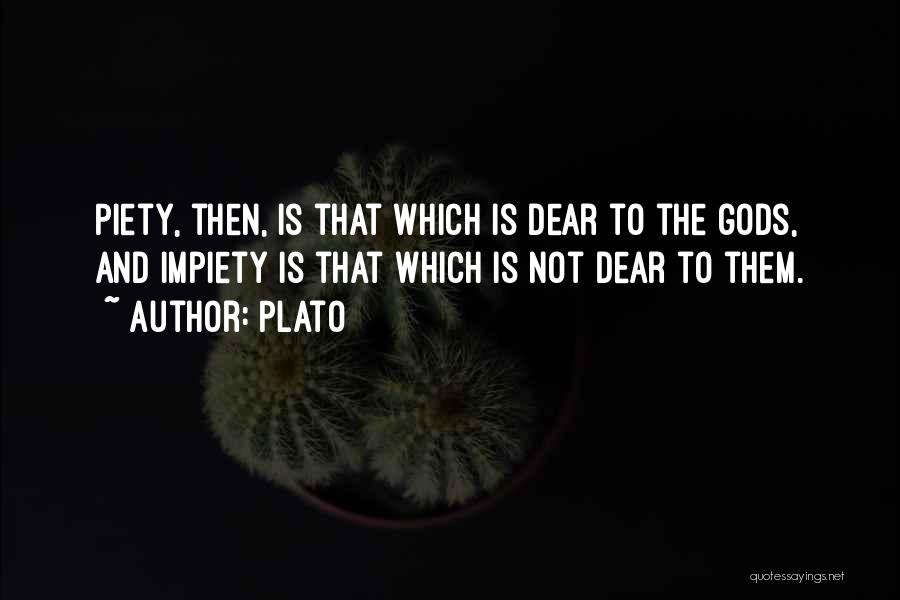 Plato Quotes: Piety, Then, Is That Which Is Dear To The Gods, And Impiety Is That Which Is Not Dear To Them.