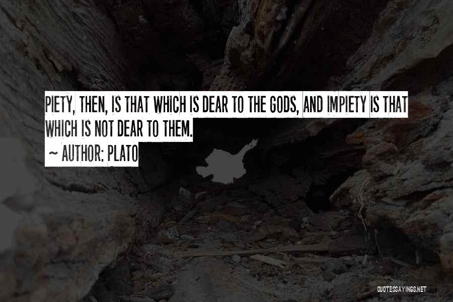 Plato Quotes: Piety, Then, Is That Which Is Dear To The Gods, And Impiety Is That Which Is Not Dear To Them.