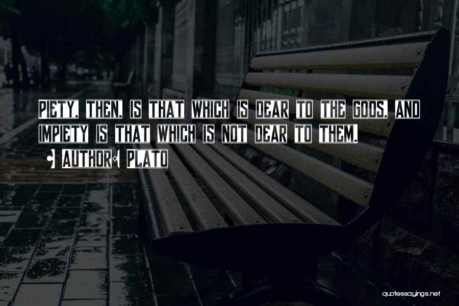 Plato Quotes: Piety, Then, Is That Which Is Dear To The Gods, And Impiety Is That Which Is Not Dear To Them.