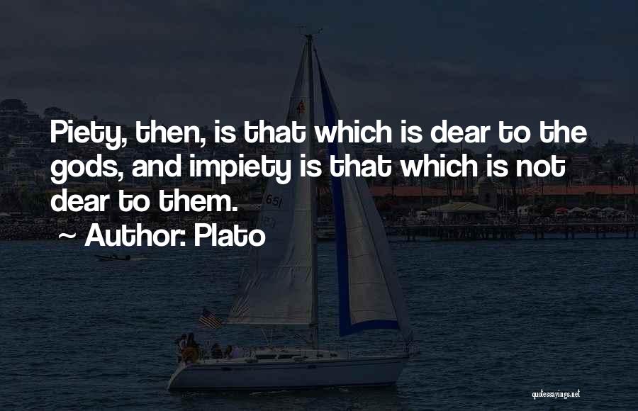 Plato Quotes: Piety, Then, Is That Which Is Dear To The Gods, And Impiety Is That Which Is Not Dear To Them.