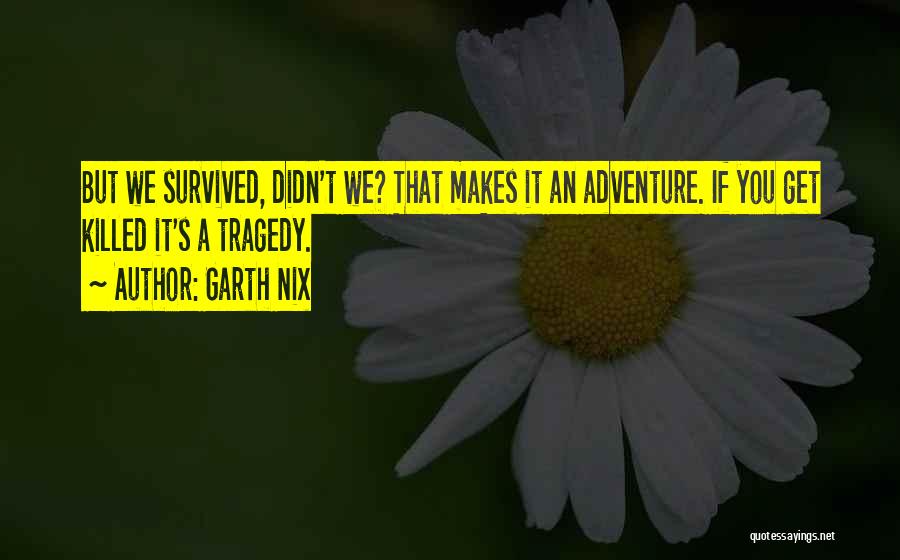 Garth Nix Quotes: But We Survived, Didn't We? That Makes It An Adventure. If You Get Killed It's A Tragedy.