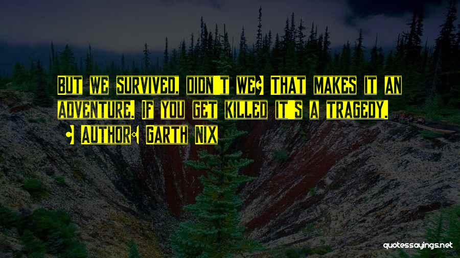 Garth Nix Quotes: But We Survived, Didn't We? That Makes It An Adventure. If You Get Killed It's A Tragedy.