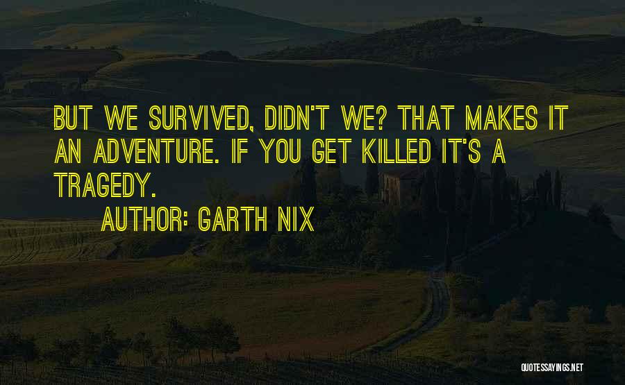 Garth Nix Quotes: But We Survived, Didn't We? That Makes It An Adventure. If You Get Killed It's A Tragedy.