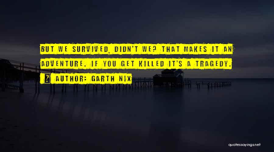 Garth Nix Quotes: But We Survived, Didn't We? That Makes It An Adventure. If You Get Killed It's A Tragedy.