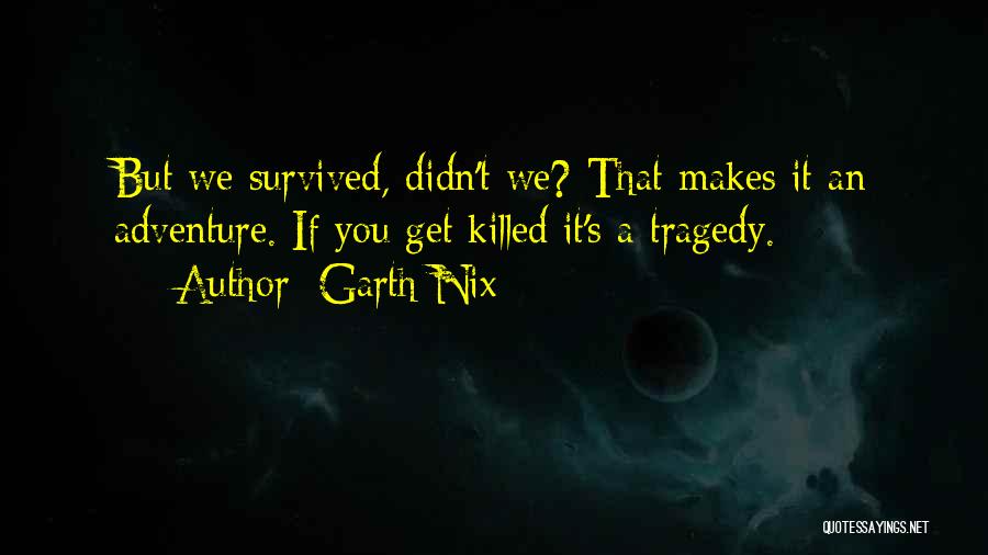 Garth Nix Quotes: But We Survived, Didn't We? That Makes It An Adventure. If You Get Killed It's A Tragedy.