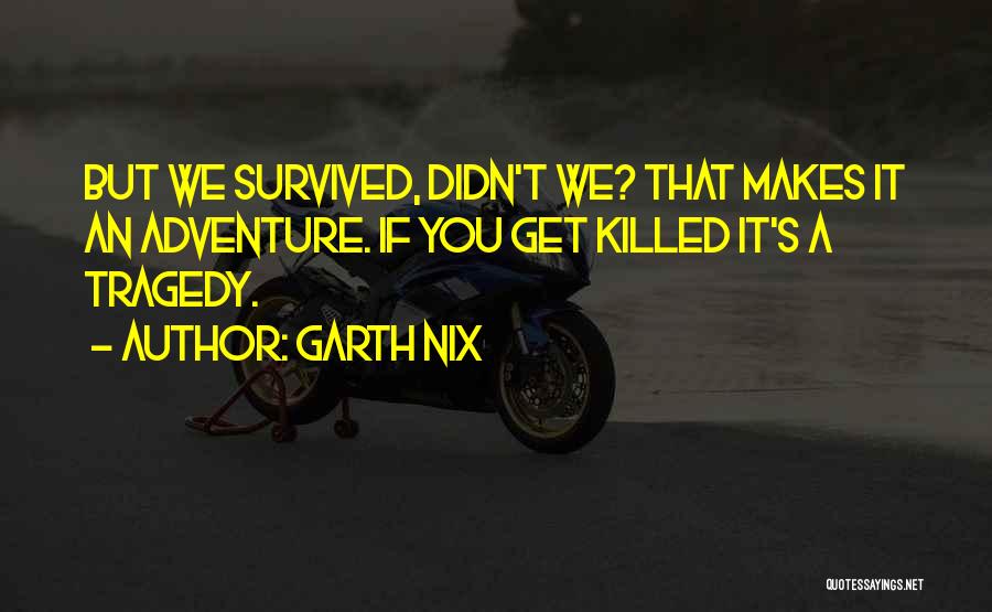 Garth Nix Quotes: But We Survived, Didn't We? That Makes It An Adventure. If You Get Killed It's A Tragedy.