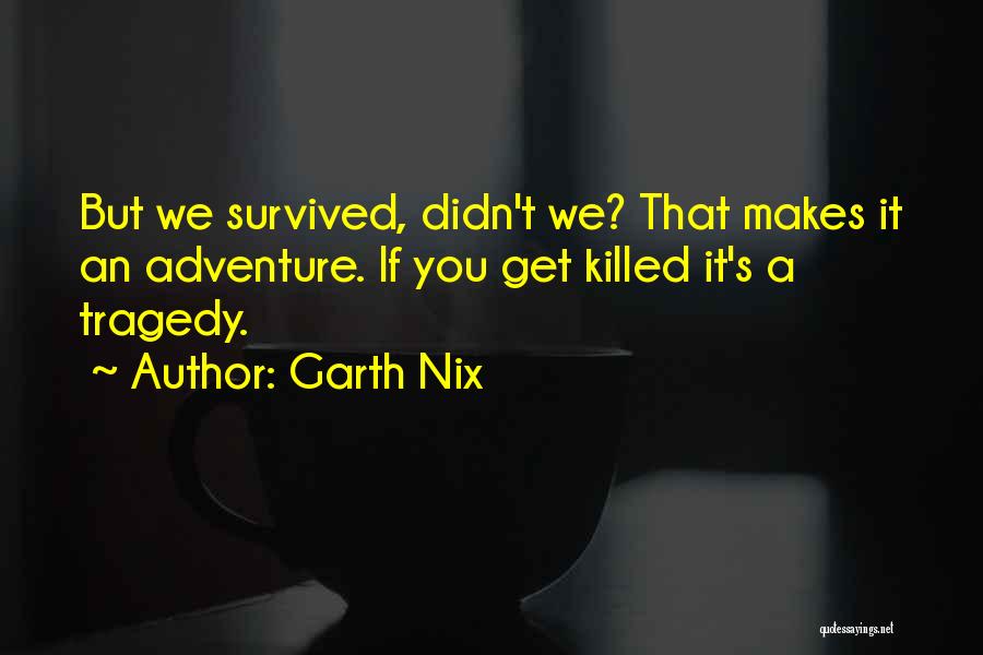 Garth Nix Quotes: But We Survived, Didn't We? That Makes It An Adventure. If You Get Killed It's A Tragedy.