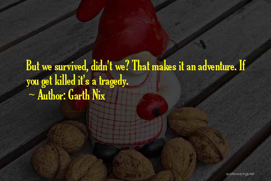 Garth Nix Quotes: But We Survived, Didn't We? That Makes It An Adventure. If You Get Killed It's A Tragedy.