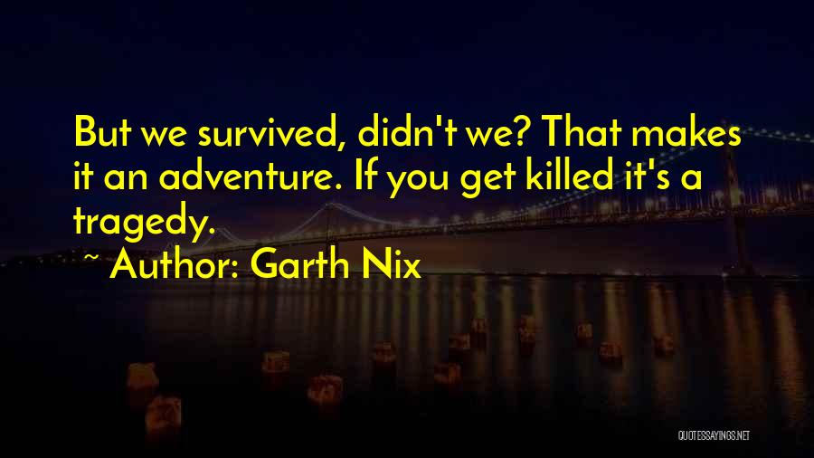 Garth Nix Quotes: But We Survived, Didn't We? That Makes It An Adventure. If You Get Killed It's A Tragedy.