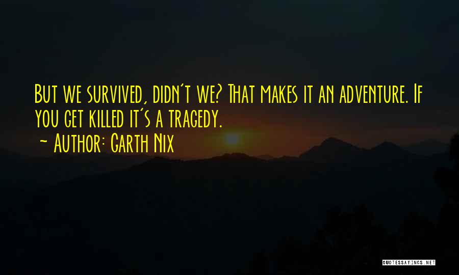 Garth Nix Quotes: But We Survived, Didn't We? That Makes It An Adventure. If You Get Killed It's A Tragedy.