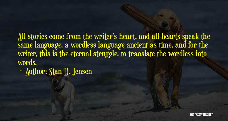 Stan D. Jensen Quotes: All Stories Come From The Writer's Heart, And All Hearts Speak The Same Language, A Wordless Language Ancient As Time,