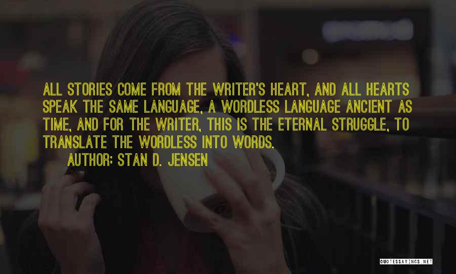 Stan D. Jensen Quotes: All Stories Come From The Writer's Heart, And All Hearts Speak The Same Language, A Wordless Language Ancient As Time,