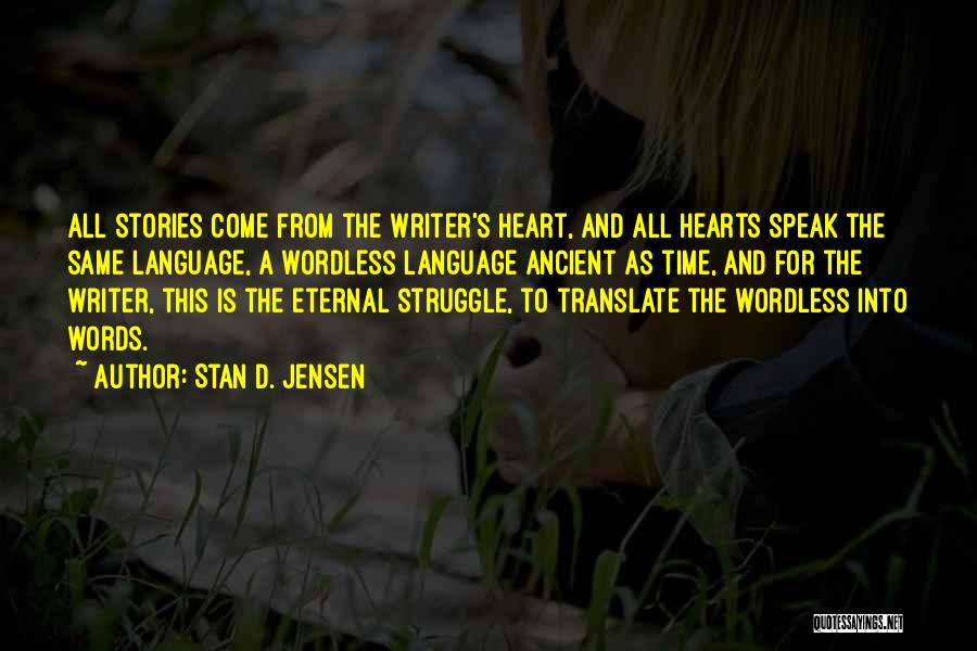 Stan D. Jensen Quotes: All Stories Come From The Writer's Heart, And All Hearts Speak The Same Language, A Wordless Language Ancient As Time,