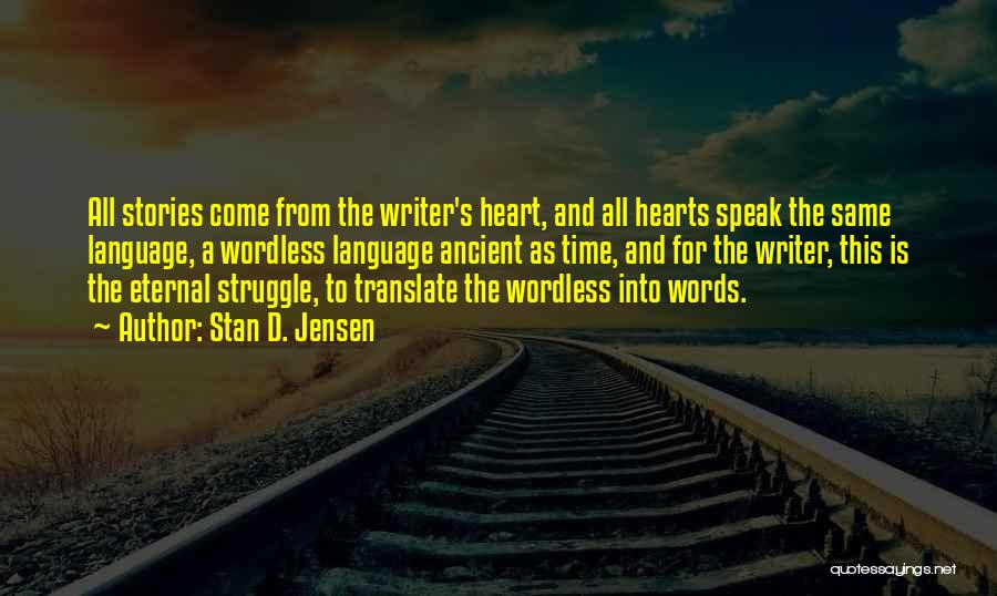 Stan D. Jensen Quotes: All Stories Come From The Writer's Heart, And All Hearts Speak The Same Language, A Wordless Language Ancient As Time,