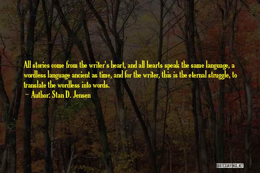 Stan D. Jensen Quotes: All Stories Come From The Writer's Heart, And All Hearts Speak The Same Language, A Wordless Language Ancient As Time,